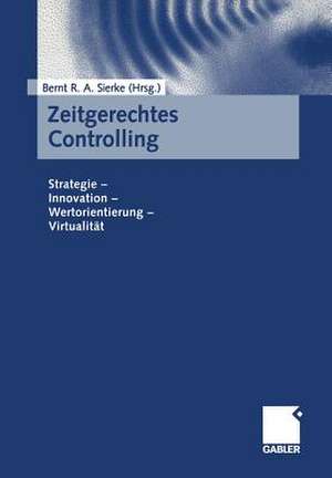 Zeitgerechtes Controlling: Strategie — Innovation — Wertorientierung — Virtualität de Bernt R.A. Sierke