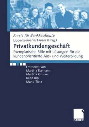 Privatkundengeschäft: Exemplarische Fälle mit Lösungen für die kundenorientierte Aus- und Weiterbildung de Gerhard Lippe