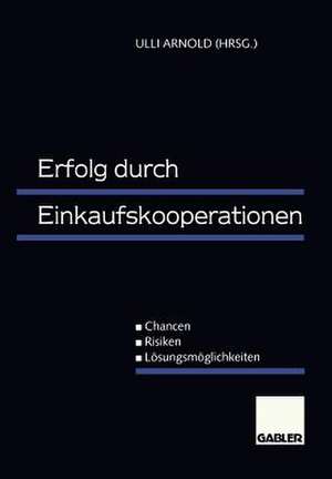 Erfolg durch Einkaufskooperationen: Chancen — Risiken — Lösungsmöglichkeiten de Ulli Arnold