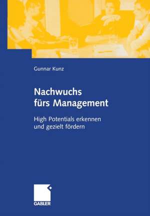 Nachwuchs fürs Management: High Potentials erkennen und gezielt fördern de Gunnar Kunz