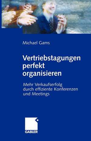 Vertriebstagungen perfekt organisieren: Mehr Verkaufserfolg durch effiziente Konferenzen und Meetings de Michael Gams