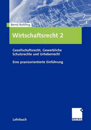 Wirtschaftsrecht 2: Gesellschaftsrecht, Gewerbliche Schutzrechte und Urheberrecht. Eine praxisorientierte Einführung de Bernd Rohlfing