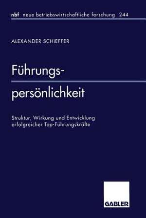 Führungspersönlichkeit: Struktur, Wirkung und Entwicklung erfolgreicher Top-Führungskräfte de Alexander Schieffer