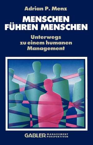 Menschen Führen Menschen: Unterwegs zu einem humanen Management de Adrian P. Menz