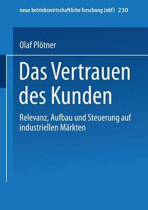 Das Vertrauen des Kunden: Relevanz, Aufbau und Steuerung auf industriellen Märkten de Olaf Plötner