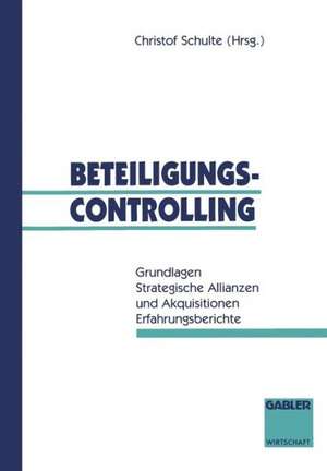 Beteiligungscontrolling: Grundlagen Strategische Allianzen und Akquisitionen Erfahrungsberichte de Christof Schulte