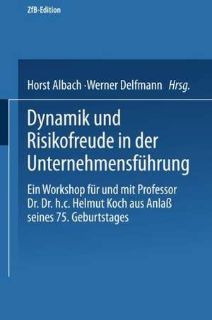 Dynamik und Risikofreude in der Unternehmensführung: Ein Workshop für und mit Professor Dr. Dr. h.c. Helmut Koch aus Anlaß seines 75. Geburtstages de Horst Albach