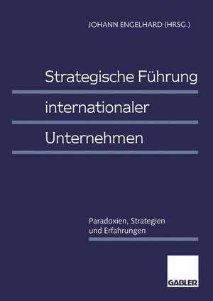 Strategische Führung internationaler Unternehmen: Paradoxien, Strategien und Erfahrungen de Johann Engelhard