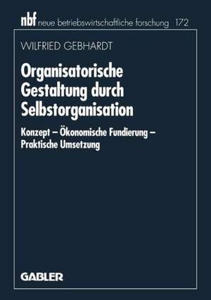 Organisatorische Gestaltung durch Selbstorganisation: Konzept — Ökonomische Fundierung — Praktische Umsetzung de Wilfried Gebhardt