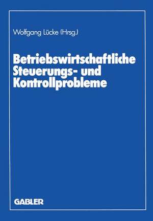 Betriebswirtschaftliche Steuerungs- und Kontrollprobleme: Wissenschaftliche Tagung des Verbandes der Hochschullehrer für Betriebswirtschaft e. V. an der Universität Göttingen 1987 de Wolfgang Lücke