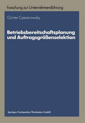 Betriebsbereitschaftsplanung und Auftragsgrößenselektion: Ansätze zur Produktions- und Absatzprogrammplanung de Günter Czeranowsky