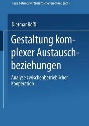 Gestaltung komplexer Austauschbeziehungen: Analyse zwischenbetrieblicher Kooperation de Dietmar Rößl