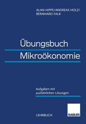 Übungsbuch Mikroökonomie: Aufgaben mit ausführlichen Lösungen de Alan Hippe