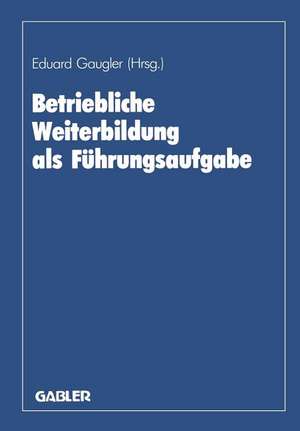 Betriebliche Weiterbildung als Führungsaufgabe: zum 80. Geburtstag von August Marx de Eduard Gaugler