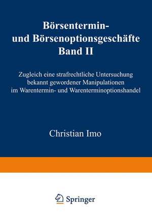 Börsentermin- und Börsenoptionsgeschäfte: Band II, Zugleich eine strafrechtliche Untersuchung bekannt gewordener Manipulationen im Warentermin- und Warenterminoptionshandel de Christian Imo