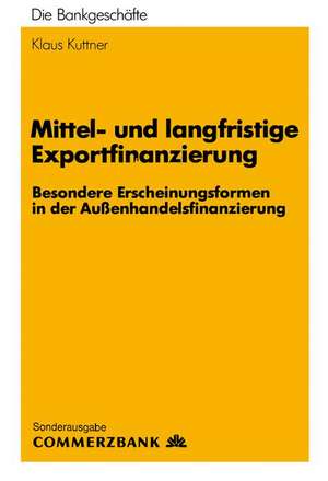 Mittel- und Langfristige Exportfinanzierung: Besondere Erscheinungsformen in der Außenhandelsfinanzierung de Klaus Kuttner