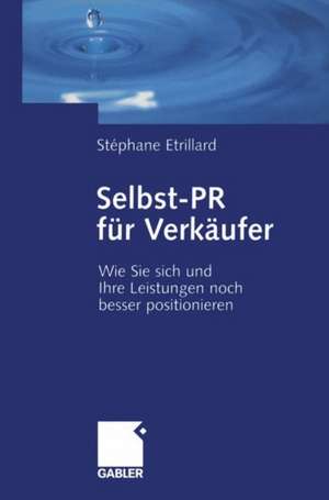 Selbst-PR für Verkäufer: Wie Sie Sich und Ihre Leistungen noch besser positionieren de Stéphane Etrillard