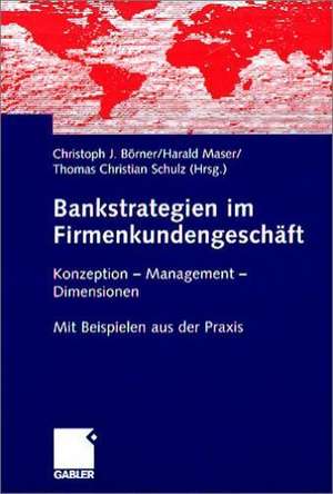 Bankstrategien im Firmenkundengeschäft: Konzeption - Management - Dimensionen. Mit Beispielen aus der Praxis de Christoph J. Börner