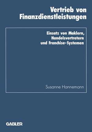 Vertrieb von Finanzdienstleistungen: Einsatz von Maklern, Handelsvertretern und Franchise-Systemen de Susanne Hannemann