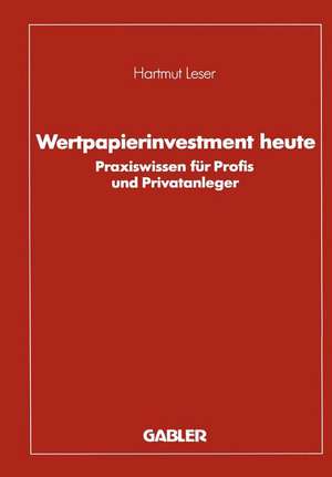 Wertpapierinvestment heute: Praxiswissen für Profis und Privatanleger de Hartmut Leser