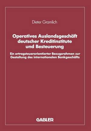 Operatives Auslandsgeschäft deutscher Kreditinstitute und Besteuerung: Ein ertragsteuerorientierter Bezugsrahmen zur Gestaltung des internationalen Bankgeschäfts. Analyse und empirische Überprüfung bezogen auf den Bankplatz London de Dieter Gramlich