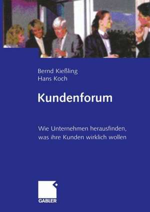 Kundenforum: Wie Unternehmen herausfinden, was ihre Kunden wirklich wollen de Bernd Kießling