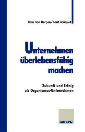 Unternehmen überlebensfähig machen: Zukunft und Erfolg als Organismus-Unternehmen de Hans Bergen von