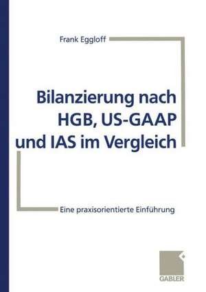 Bilanzierung nach HGB, US-GAAP und IAS im Vergleich: Eine praxisorientierte Einführung de Frank Eggloff