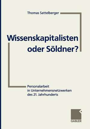 Wissenskapitalisten oder Söldner?: Personalarbeit in Unternehmensnetzwerken des 21. Jahrhunderts de Thomas Sattelberger