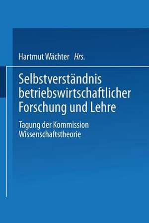 Selbstverständnis betriebswirtschaftlicher Forschung und Lehre: Tagung der Kommission Wissenschaftstheorie de Hartmut Wächter