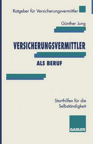 Versicherungsvermittler als Beruf: Starthilfen für die Selbständigkeit de Günther Jung