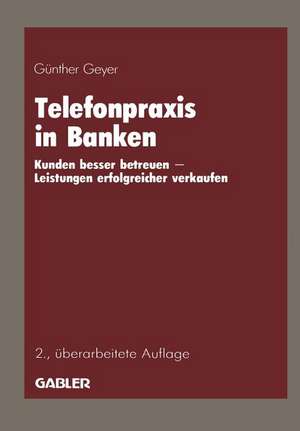 Telefonpraxis in Banken: Kunden besser betreuen — Leistungen erfolgreicher verkaufen de Günther Geyer