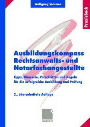 Ausbildungskompass Rechtsanwalts- und Notarfachangestellte: Tipps, Hinweise, Vorschriften und Regeln für die erfolgreiche Ausbildung und Prüfung de Wolfgang Sommer