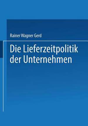 Die Lieferzeitpolitik der Unternehmen: Eine empirische Studie de Gerd Rainer Wagner