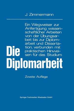 Die Diplomarbeit: Ein Wegweiser zur Anfertigung wissenschaftlicher Arbeiten von der Übungsarbeit bis zur Diplomarbeit und Dissertation, verbunden mit praktischen Hinweisen für das Studium de Josef Zimmermann