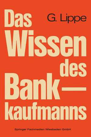 Das Wissen des Bankkaufmanns: Bankbetriebslehre — Betriebswirtschaftslehre — Bankrecht — Wirtschaftsrecht de Gerhard Lippe