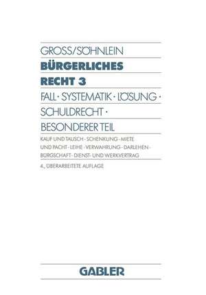 Bürgerliches Recht 3: Fall · Systematik · Lösung · Schuldrecht · Besonderer Teil. Kauf und Tausch · Schenkung · Miete und Pacht · Leihe · Verwahrung · Darlehen · Bürgschaft · Dienst- und Werkvertrag de Willi Gross