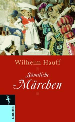 Wilhelm Hauff. Sämtliche Märchen de Wilhelm Hauff