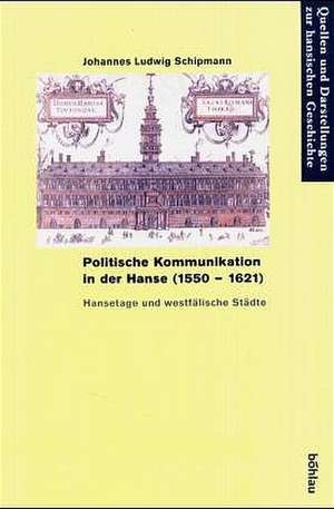 Politische Kommunikation in der Hanse (1550-1621) de Johannes Ludwig Schipmann