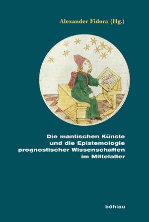 Die mantischen Künste und die Epistemologie prognostischer Wissenschaften im Mittelalter de Alexander Fidora