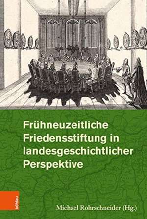 Frühneuzeitliche Friedensstiftung in landesgeschichtlicher Perspektive de Michael Rohrschneider