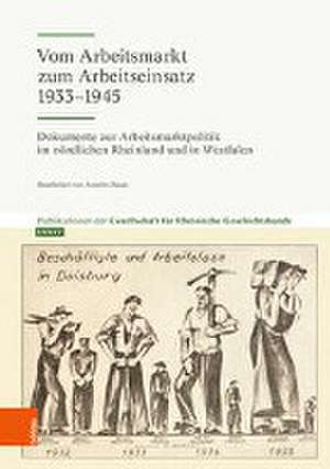 Vom Arbeitsmarkt zum Arbeitseinsatz 1933-1945: Dokumente zur Arbeitsmarktpolitik im nrdlichen Rheinland und in Westfalen