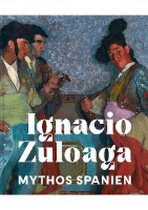 Mythos Spanien – Ignacio Zuloaga 1870–1945 de Roger Diederen