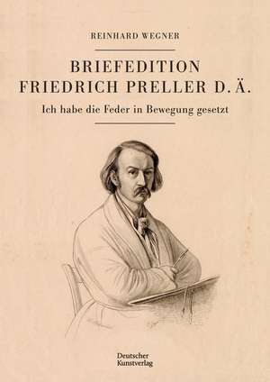 Briefedition Friedrich Preller d. Ä. – Ich habe die Feder in Bewegung gesetzt de Reinhard Wegner