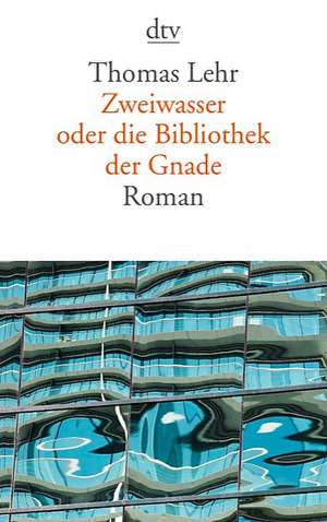 Zweiwasser oder Die Bibliothek der Gnade de Thomas Lehr