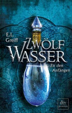 Zwölf Wasser Buch 1: Zu den Anfängen de E. L. Greiff