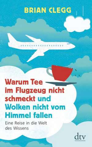 Warum Tee im Flugzeug nicht schmeckt und Wolken nicht vom Himmel fallen de Brian Clegg