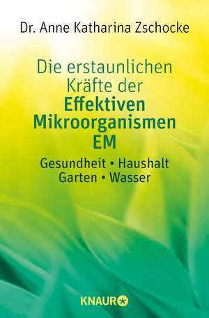 Die erstaunlichen Kräfte der Effektiven Mikroorganismen EM de Anne Katharina Zschocke