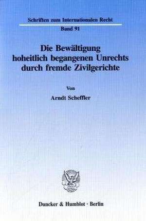 Die Bewältigung hoheitlich begangenen Unrechts durch fremde Zivilgerichte de Arndt Scheffler