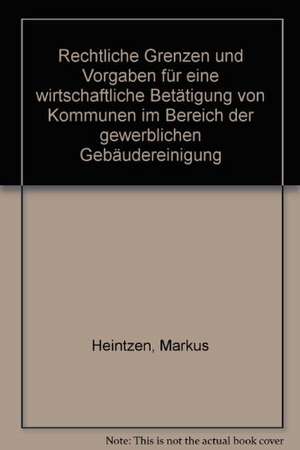 Rechtliche Grenzen und Vorgaben für eine wirtschaftliche Betätigung von Kommunen im Bereich der gewerblichen Gebäudereinigung. de Markus Heintzen